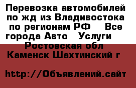 Перевозка автомобилей по жд из Владивостока по регионам РФ! - Все города Авто » Услуги   . Ростовская обл.,Каменск-Шахтинский г.